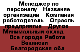 1Менеджер по персоналу › Название организации ­ Компания-работодатель › Отрасль предприятия ­ Другое › Минимальный оклад ­ 1 - Все города Работа » Вакансии   . Белгородская обл.